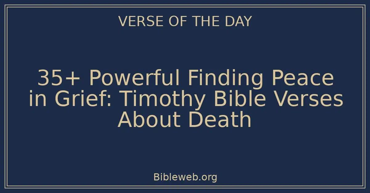 35+ Powerful Finding Peace in Grief: Timothy Bible Verses About Death