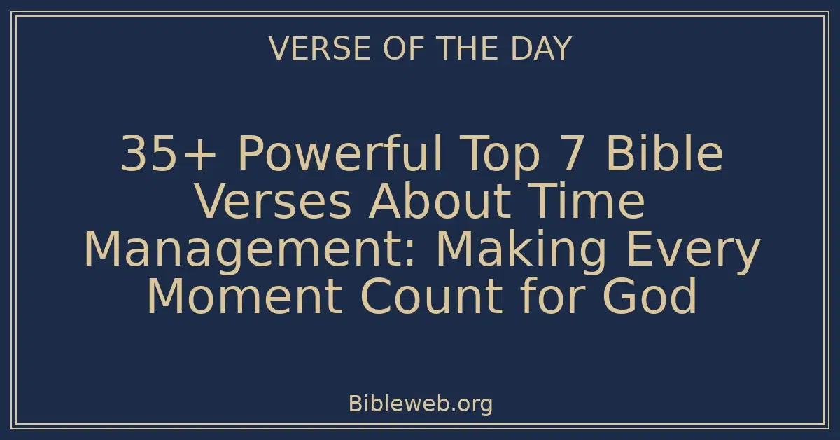 35+ Powerful Top 7 Bible Verses About Time Management: Making Every Moment Count for God