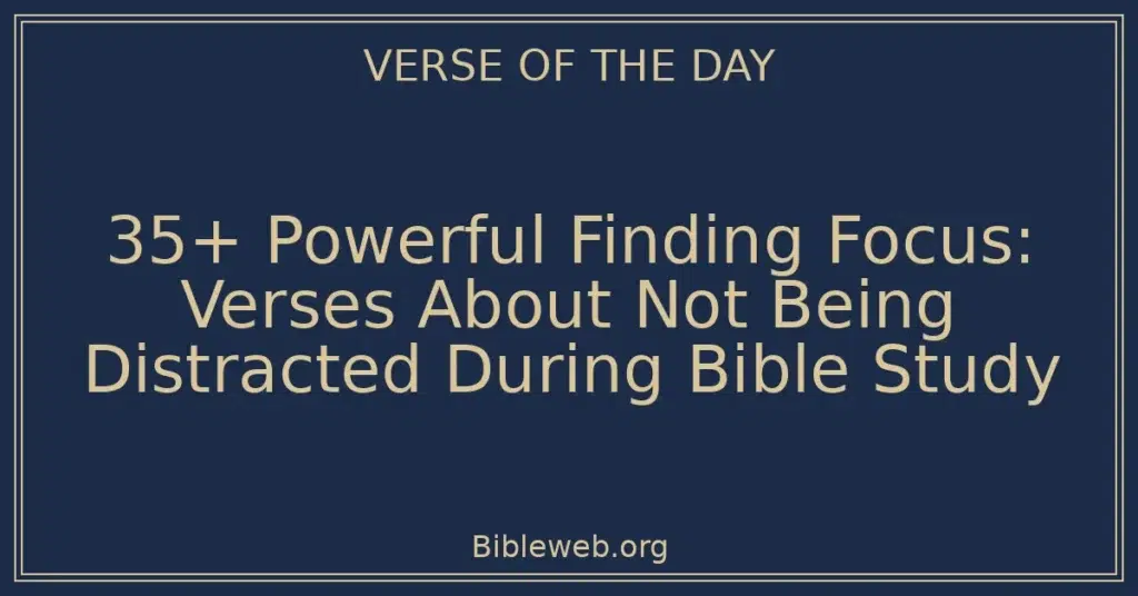 35+ Powerful Finding Focus: Verses About Not Being Distracted During Bible Study