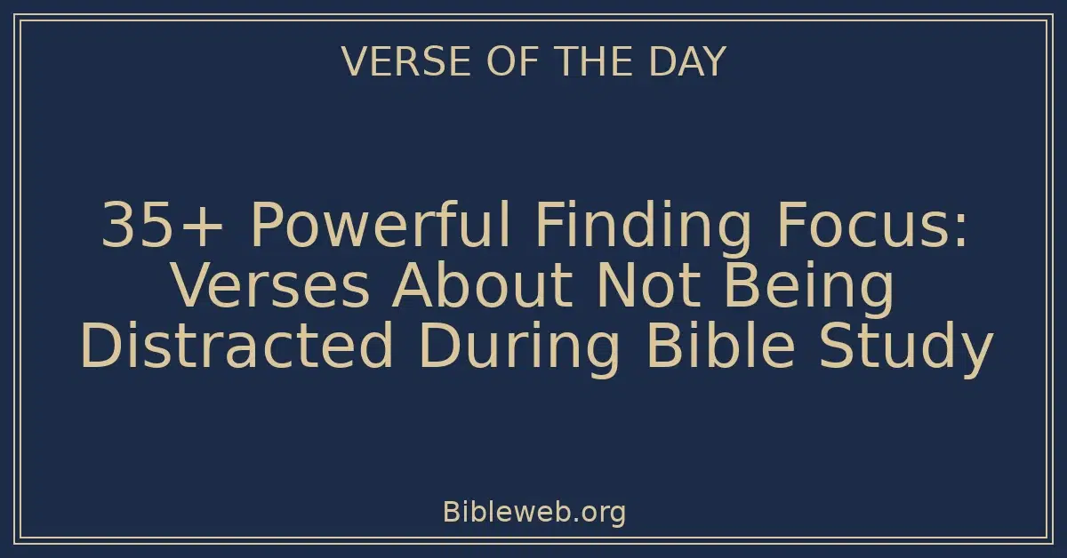 35+ Powerful Finding Focus: Verses About Not Being Distracted During Bible Study