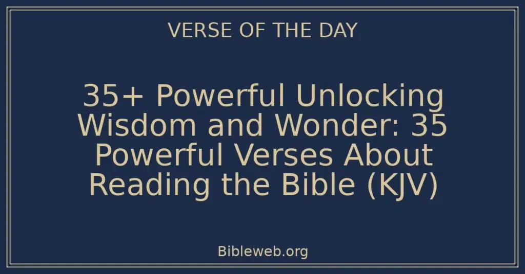 35+ Powerful Unlocking Wisdom and Wonder: 35 Powerful Verses About Reading the Bible (KJV)