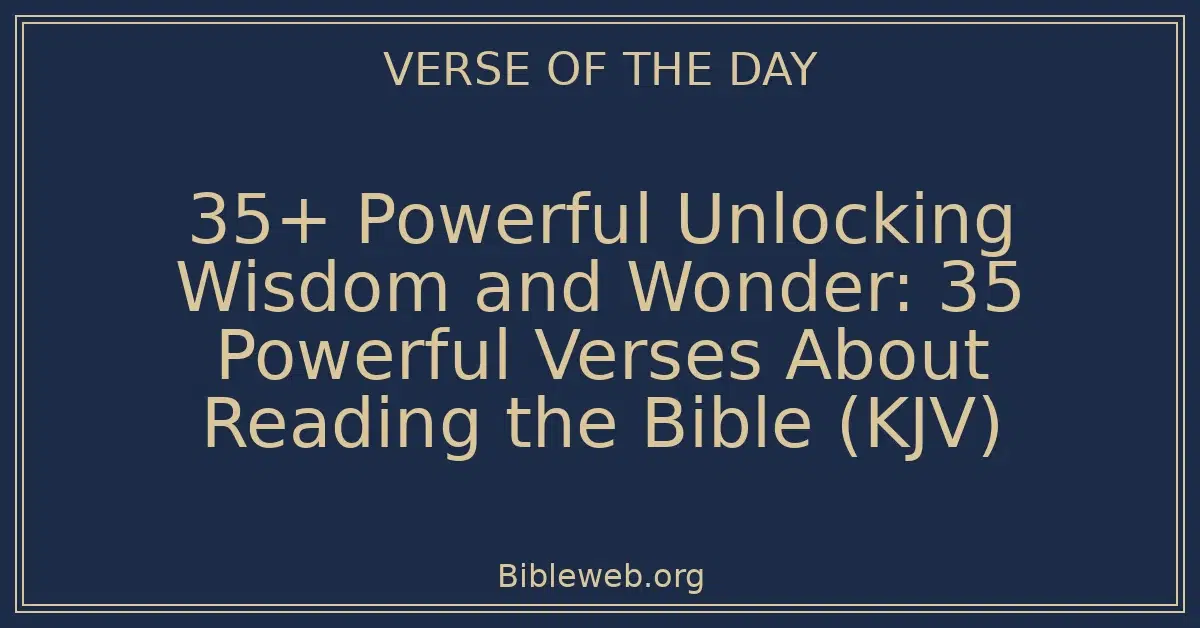 35+ Powerful Unlocking Wisdom and Wonder: 35 Powerful Verses About Reading the Bible (KJV)