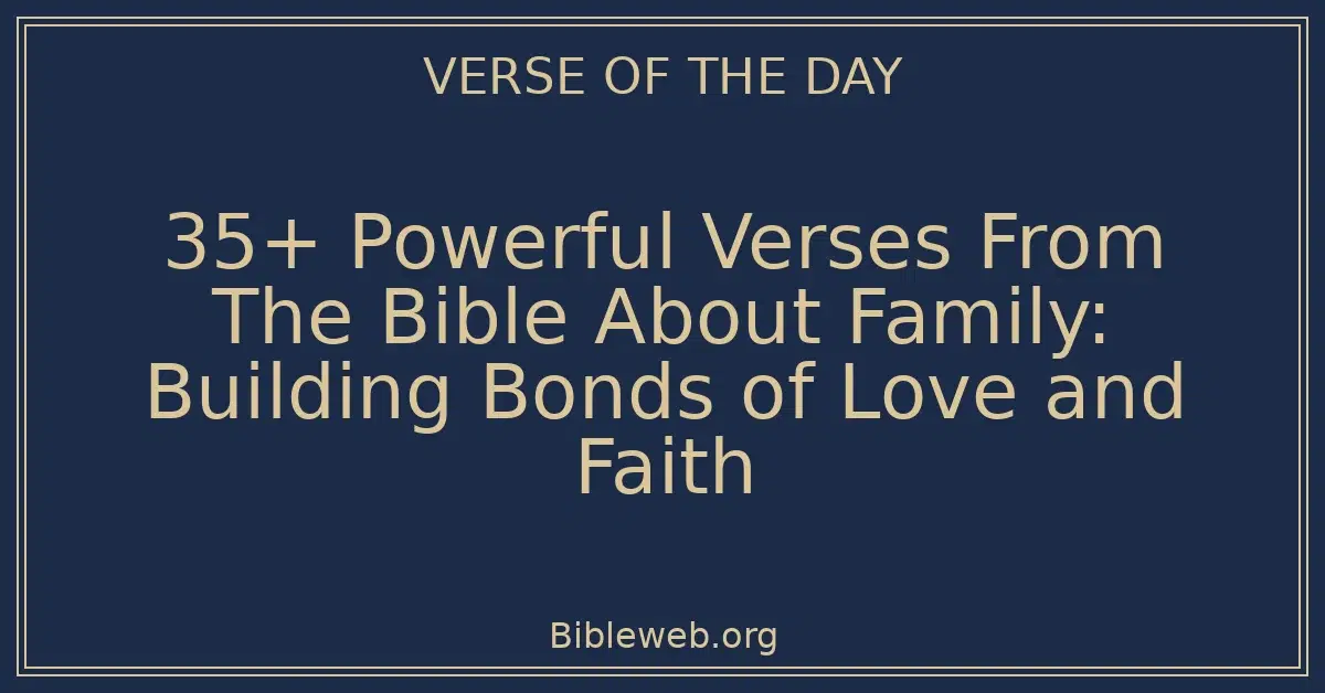 35+ Powerful Verses From The Bible About Family: Building Bonds of Love and Faith
