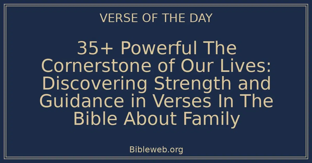 35+ Powerful The Cornerstone of Our Lives: Discovering Strength and Guidance in Verses In The Bible About Family