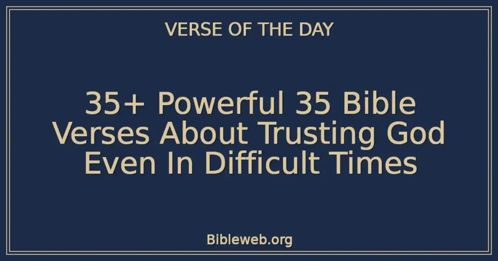 35+ Powerful 35 Bible Verses About Trusting God Even In Difficult Times