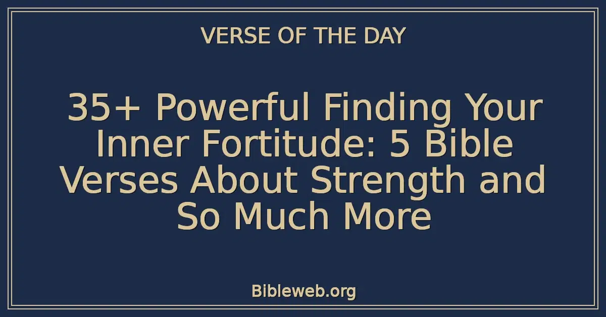 35+ Powerful Finding Your Inner Fortitude: 5 Bible Verses About Strength and So Much More