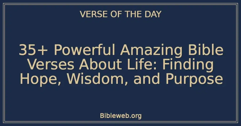 35+ Powerful Amazing Bible Verses About Life: Finding Hope, Wisdom, and Purpose