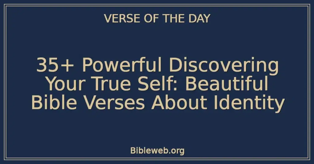 35+ Powerful Discovering Your True Self: Beautiful Bible Verses About Identity