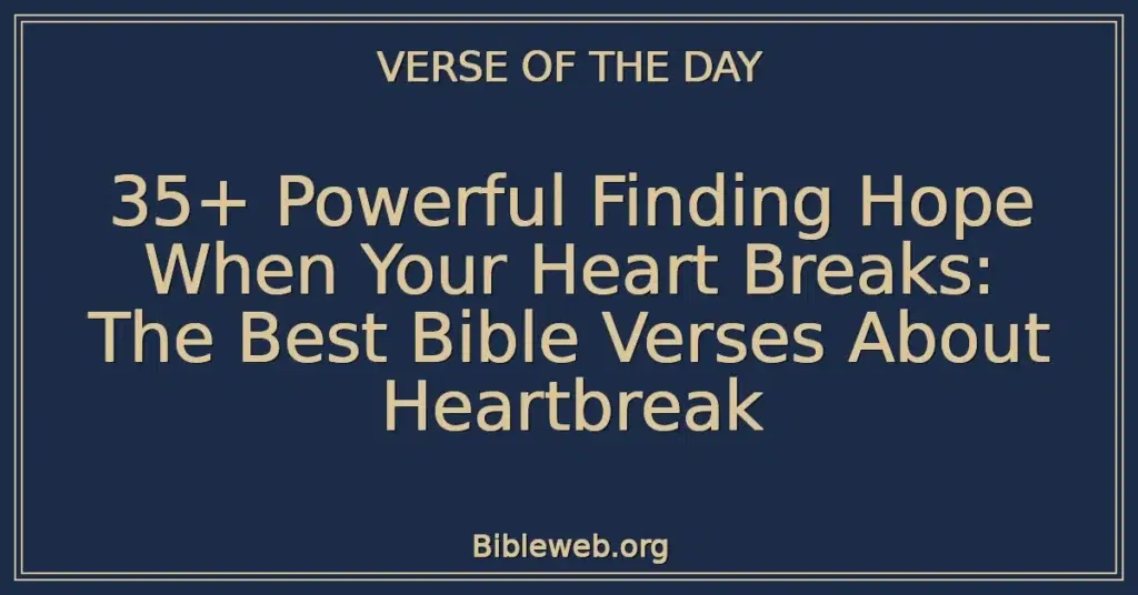 35+ Powerful Finding Hope When Your Heart Breaks: The Best Bible Verses About Heartbreak