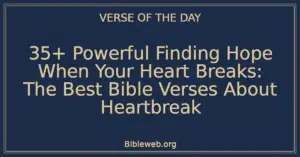 35+ Powerful Finding Hope When Your Heart Breaks: The Best Bible Verses About Heartbreak