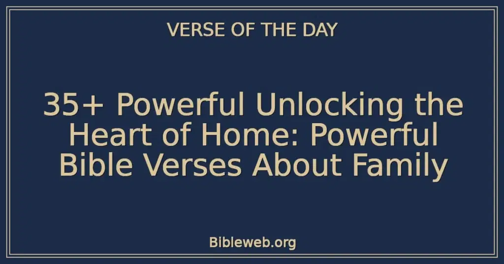 35+ Powerful Unlocking the Heart of Home: Powerful Bible Verses About Family