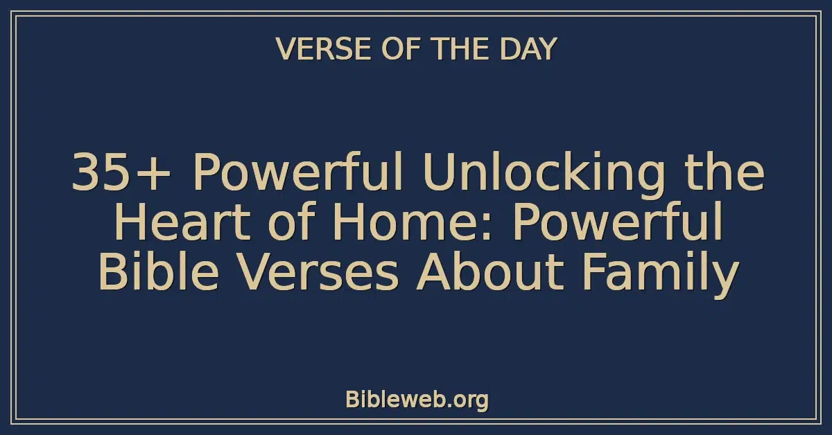 35+ Powerful Unlocking the Heart of Home: Powerful Bible Verses About Family