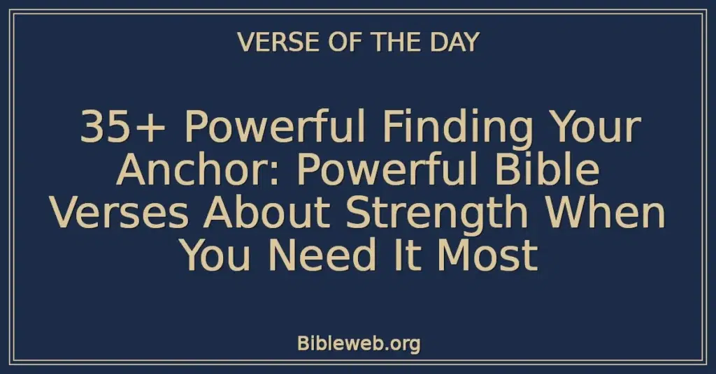 35+ Powerful Finding Your Anchor: Powerful Bible Verses About Strength When You Need It Most