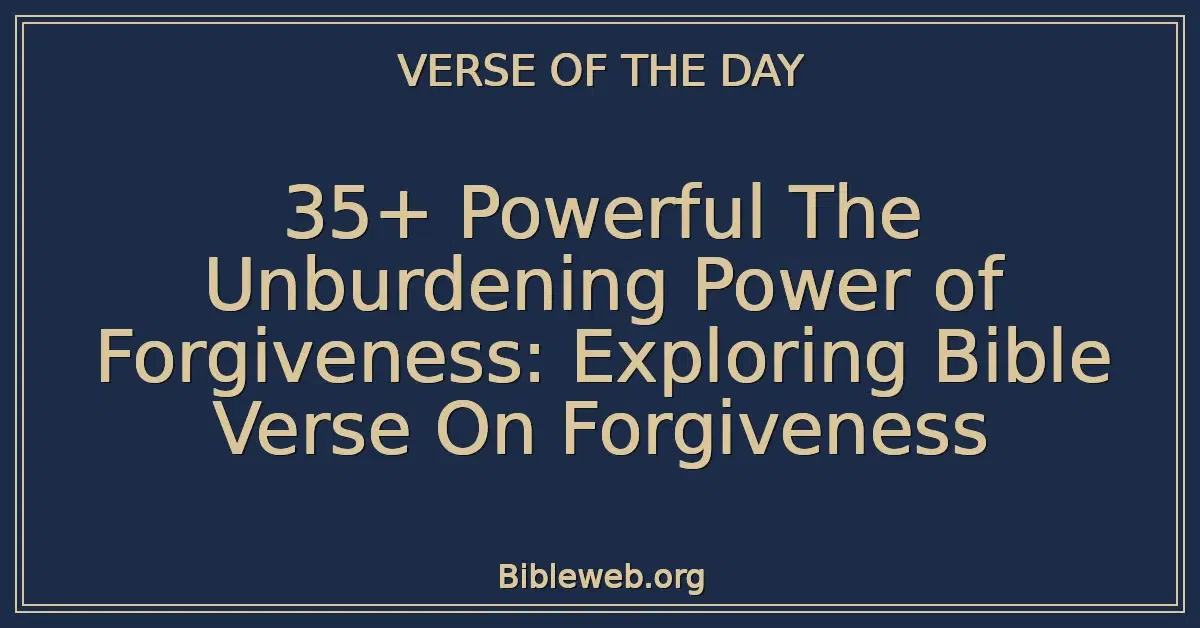 35+ Powerful The Unburdening Power of Forgiveness: Exploring Bible Verse On Forgiveness