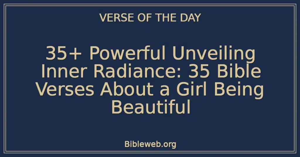35+ Powerful Unveiling Inner Radiance: 35 Bible Verses About a Girl Being Beautiful