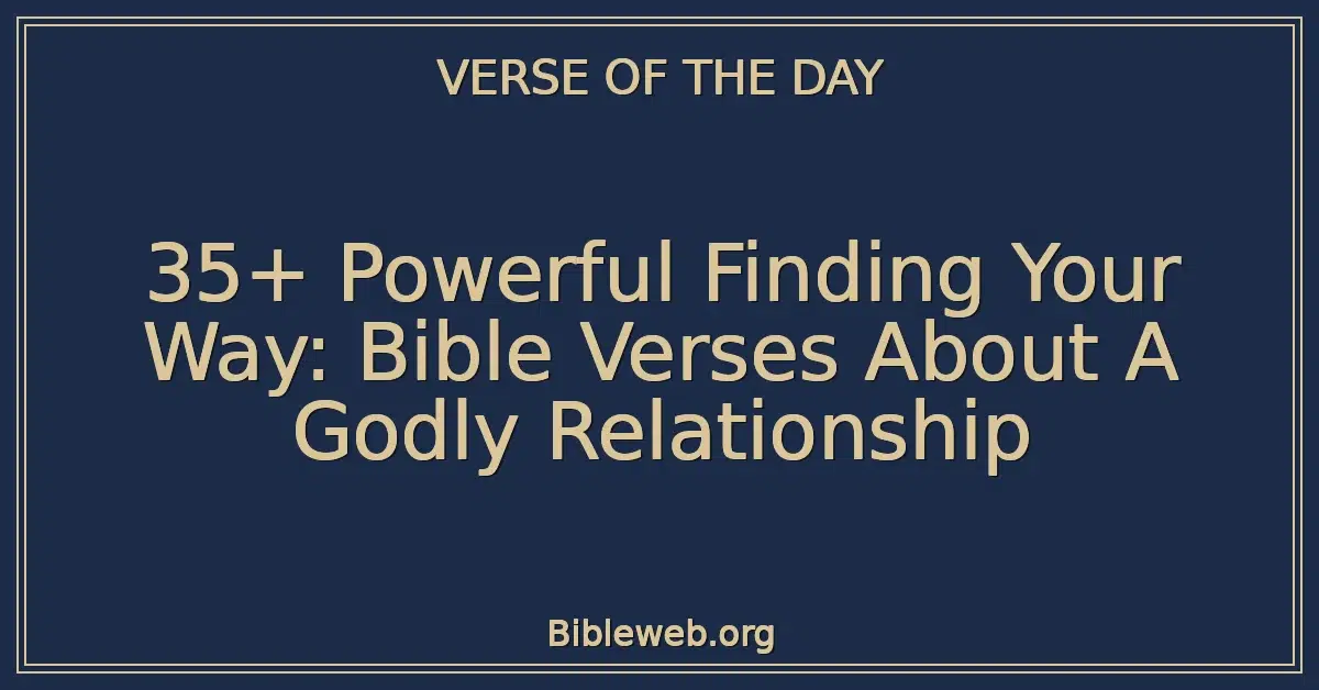 35+ Powerful Finding Your Way: Bible Verses About A Godly Relationship