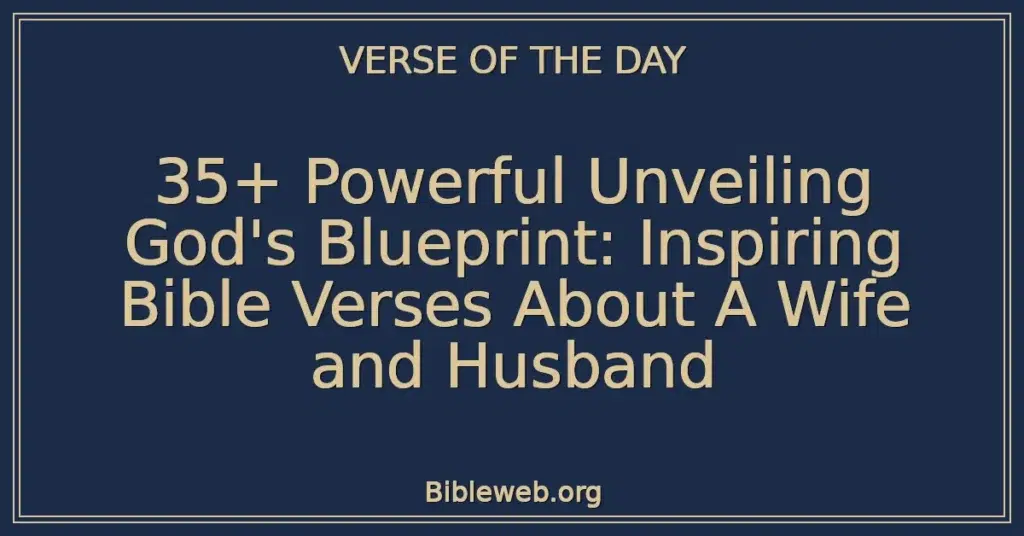 35+ Powerful Unveiling God's Blueprint: Inspiring Bible Verses About A Wife and Husband