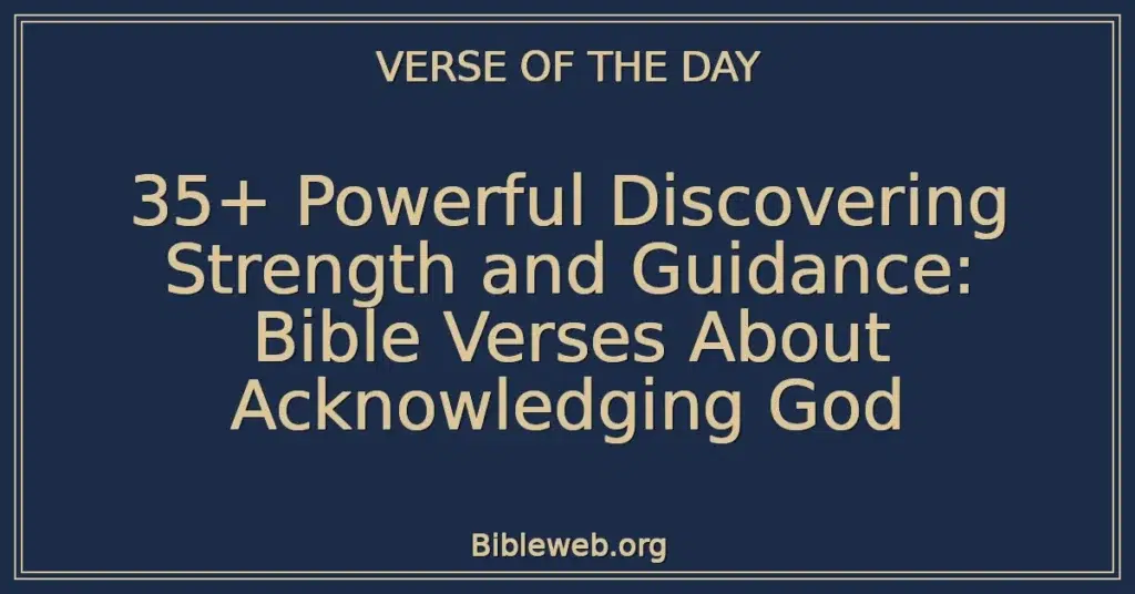 35+ Powerful Discovering Strength and Guidance: Bible Verses About Acknowledging God