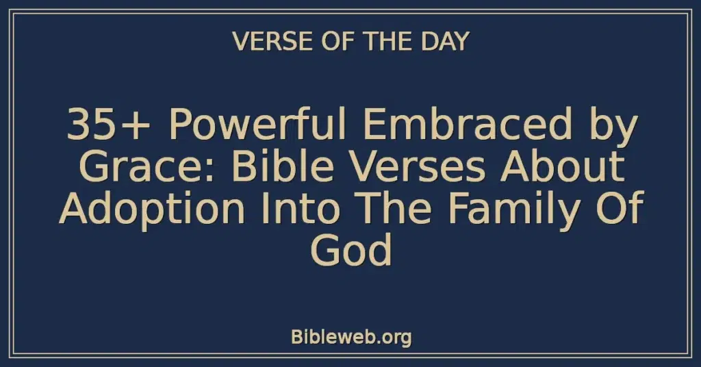 35+ Powerful Embraced by Grace: Bible Verses About Adoption Into The Family Of God