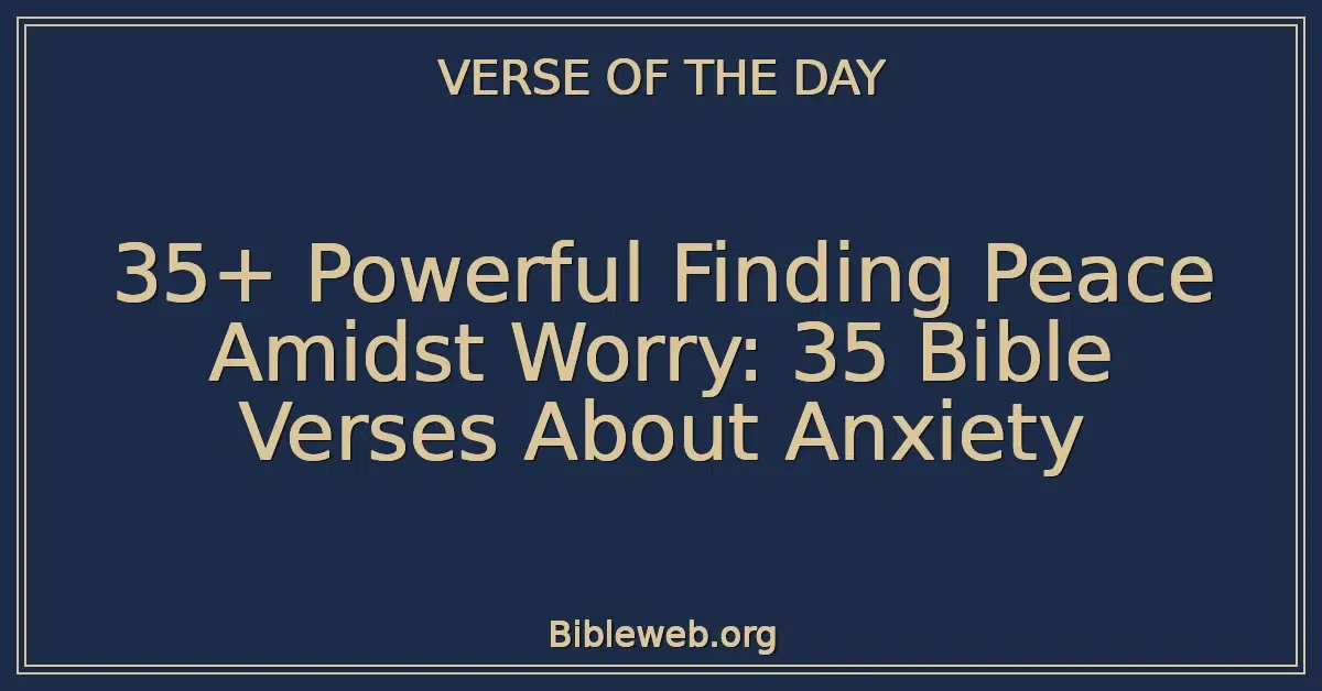 35+ Powerful Finding Peace Amidst Worry: 35 Bible Verses About Anxiety