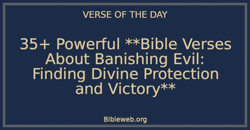 35+ Powerful Bible Verses About Banishing Evil: Finding Divine Protection and Victory