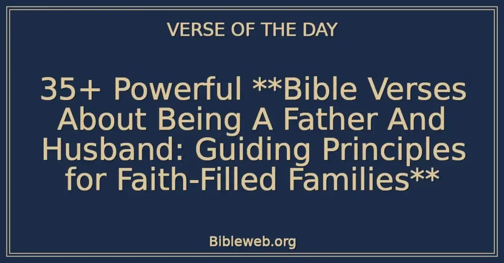35+ Powerful Bible Verses About Being A Father And Husband: Guiding Principles for Faith-Filled Families