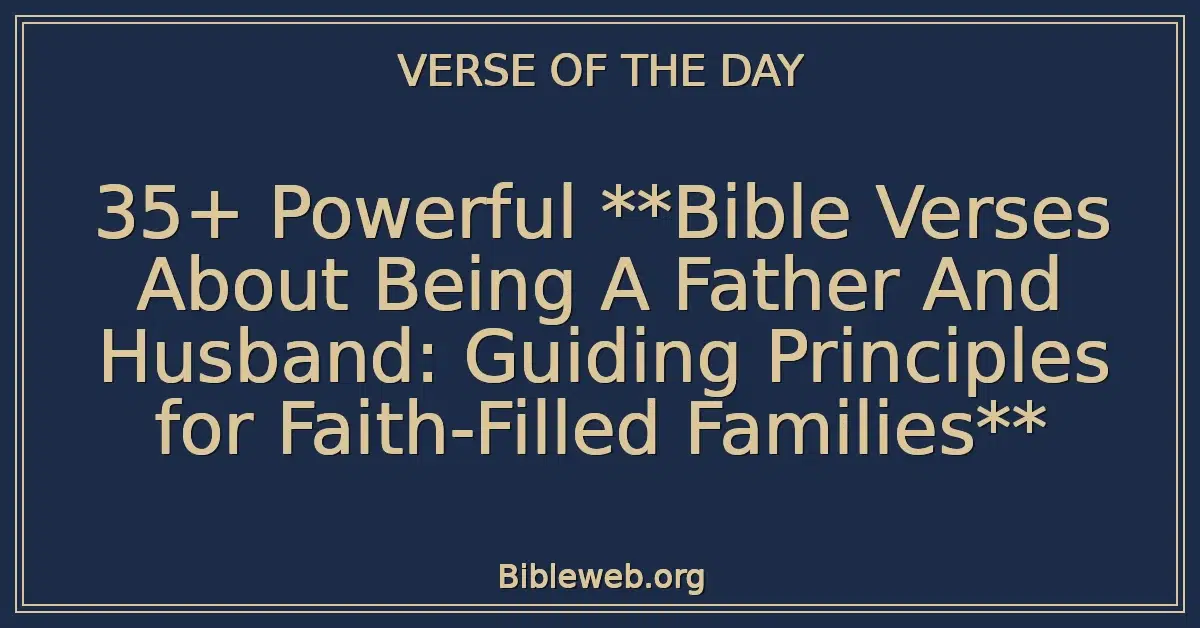 35+ Powerful Bible Verses About Being A Father And Husband: Guiding Principles for Faith-Filled Families