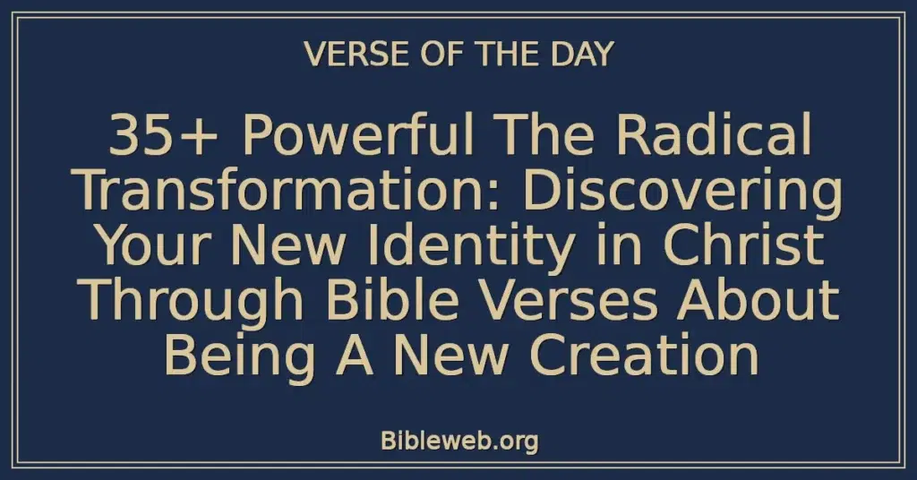 35+ Powerful The Radical Transformation: Discovering Your New Identity in Christ Through Bible Verses About Being A New Creation