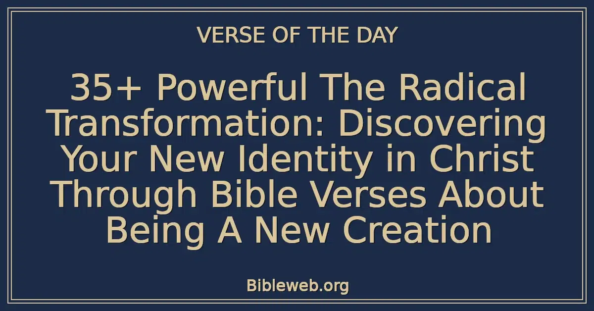 35+ Powerful The Radical Transformation: Discovering Your New Identity in Christ Through Bible Verses About Being A New Creation