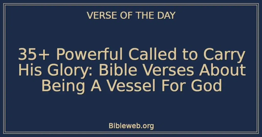 35+ Powerful Called to Carry His Glory: Bible Verses About Being A Vessel For God