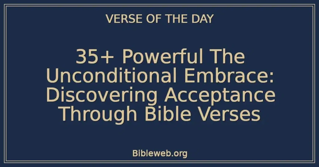35+ Powerful The Unconditional Embrace: Discovering Acceptance Through Bible Verses