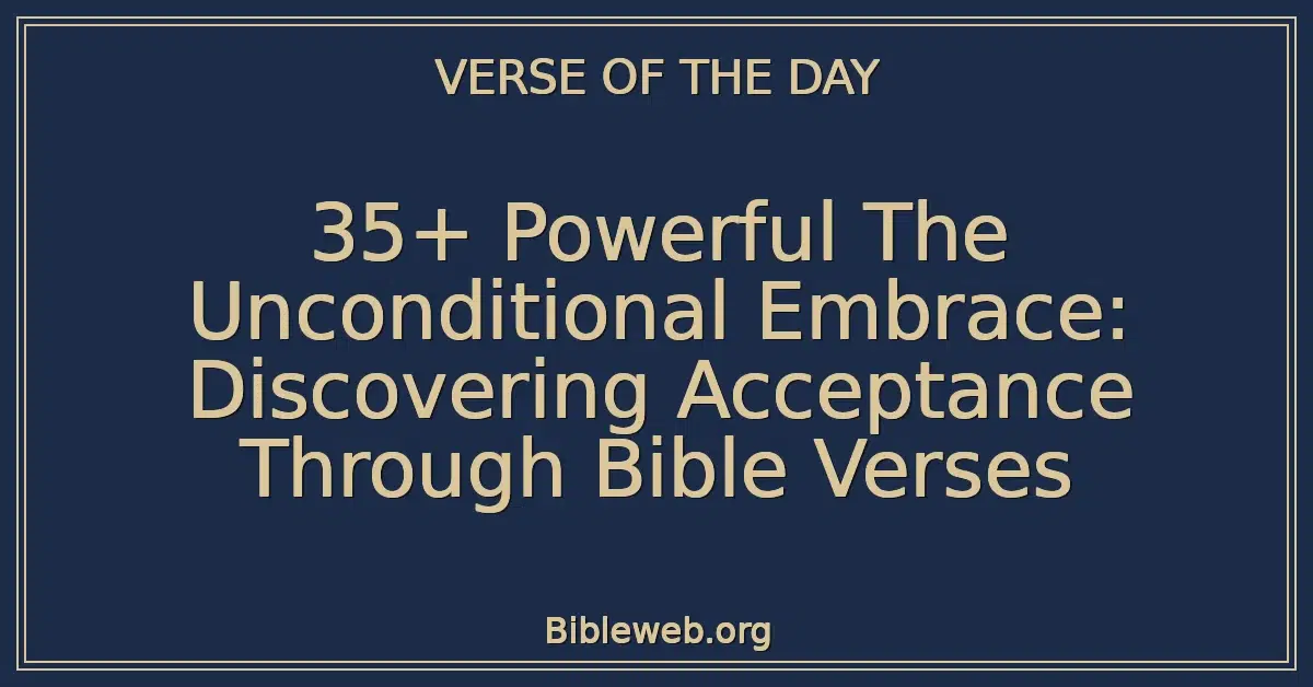 35+ Powerful The Unconditional Embrace: Discovering Acceptance Through Bible Verses