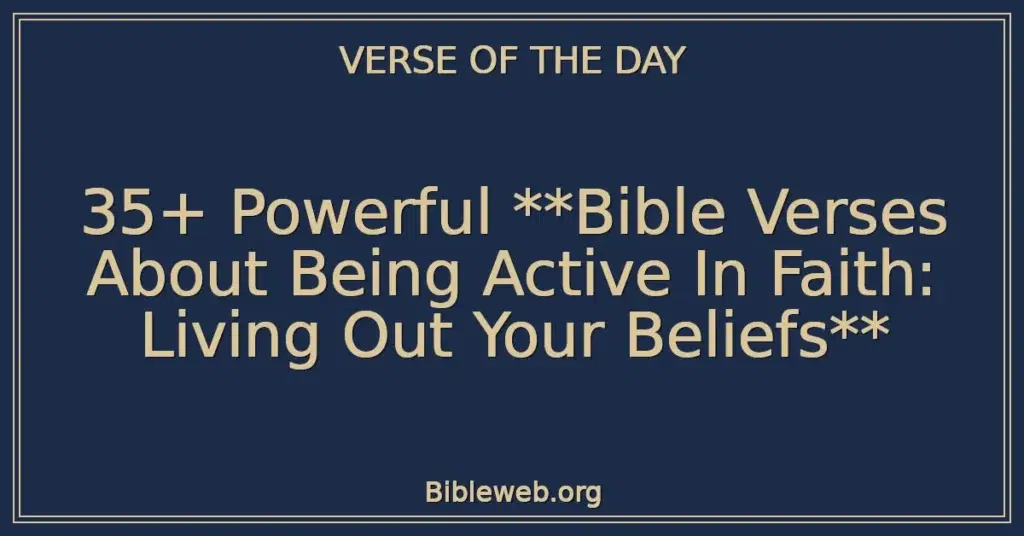 35+ Powerful Bible Verses About Being Active In Faith: Living Out Your Beliefs
