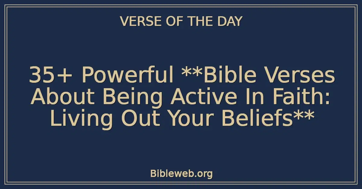 35+ Powerful Bible Verses About Being Active In Faith: Living Out Your Beliefs