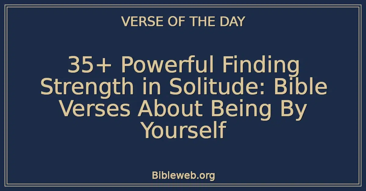 35+ Powerful Finding Strength in Solitude: Bible Verses About Being By Yourself