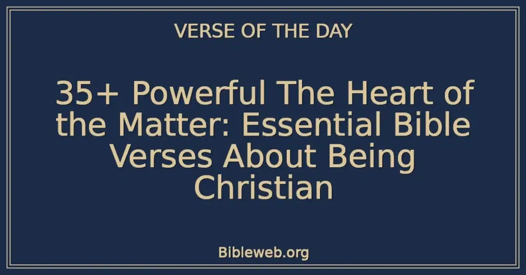 35+ Powerful The Heart of the Matter: Essential Bible Verses About Being Christian
