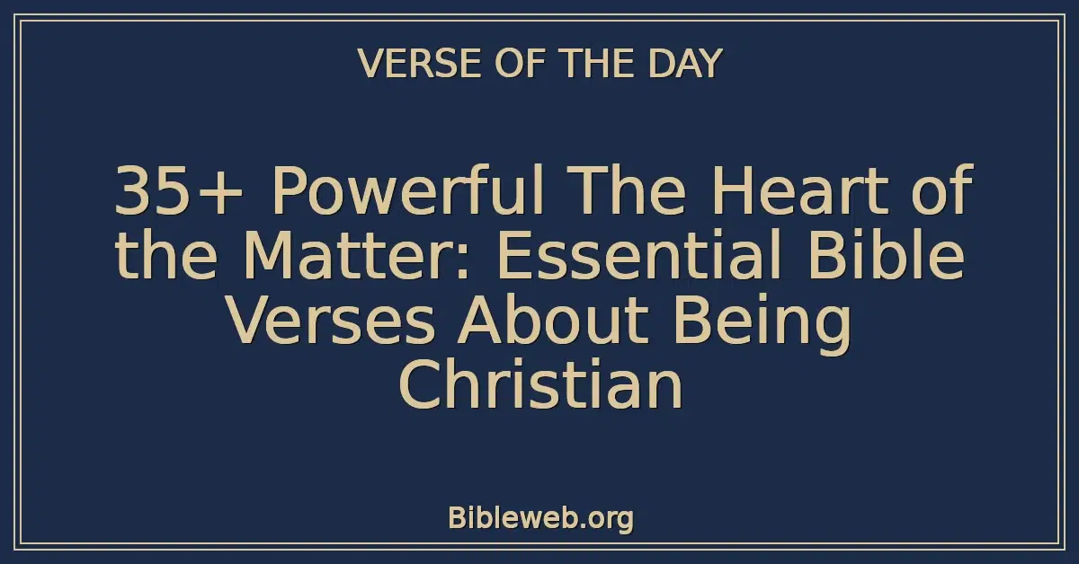 35+ Powerful The Heart of the Matter: Essential Bible Verses About Being Christian