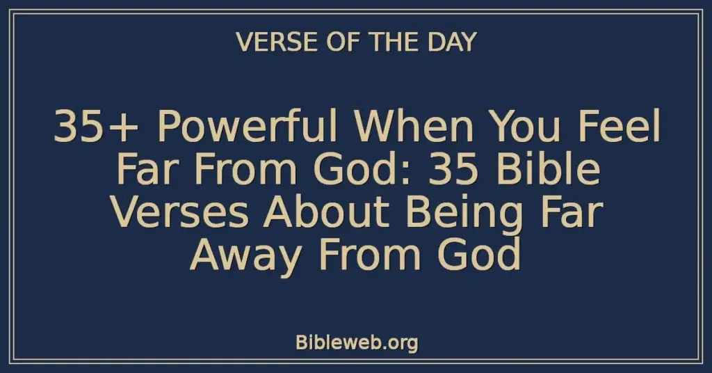 35+ Powerful When You Feel Far From God: 35 Bible Verses About Being Far Away From God