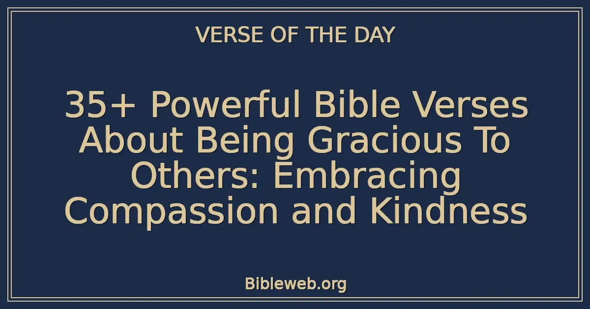 35+ Powerful Bible Verses About Being Gracious To Others: Embracing Compassion and Kindness