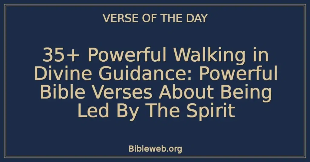 35+ Powerful Walking in Divine Guidance: Powerful Bible Verses About Being Led By The Spirit