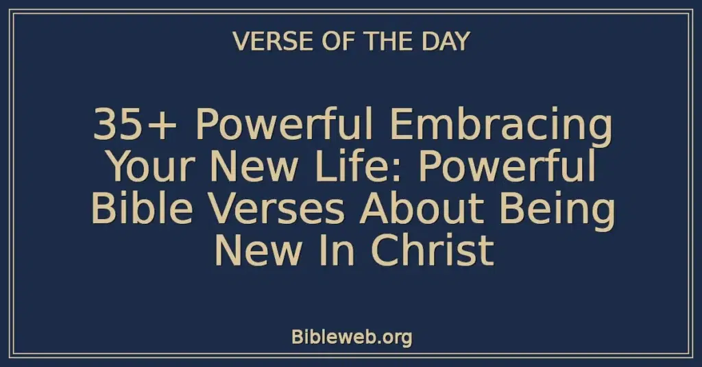 35+ Powerful Embracing Your New Life: Powerful Bible Verses About Being New In Christ