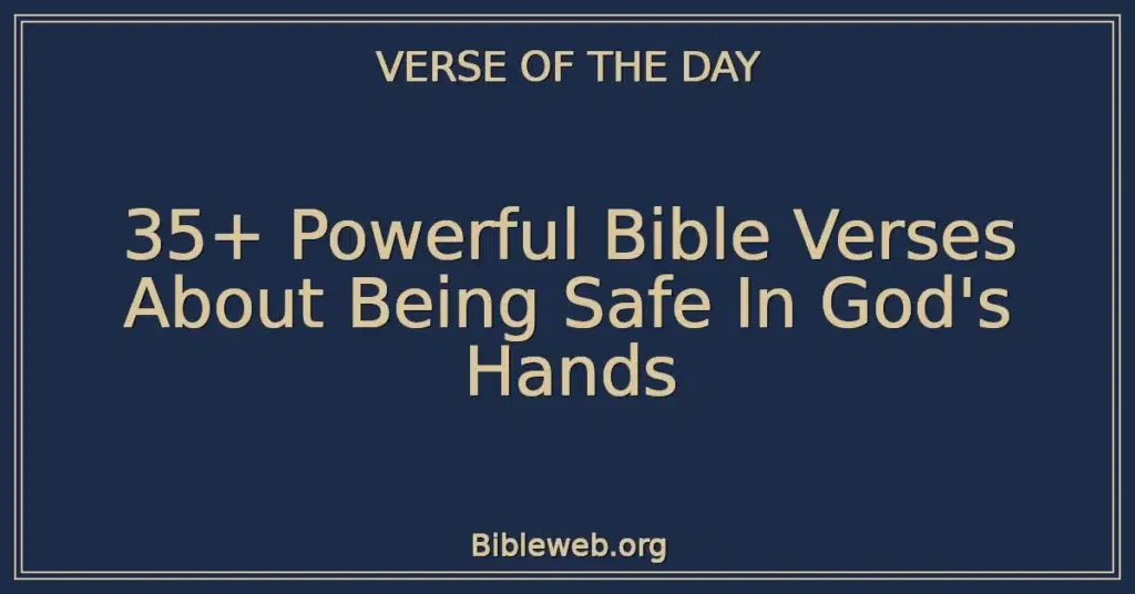 35+ Powerful Bible Verses About Being Safe In God's Hands