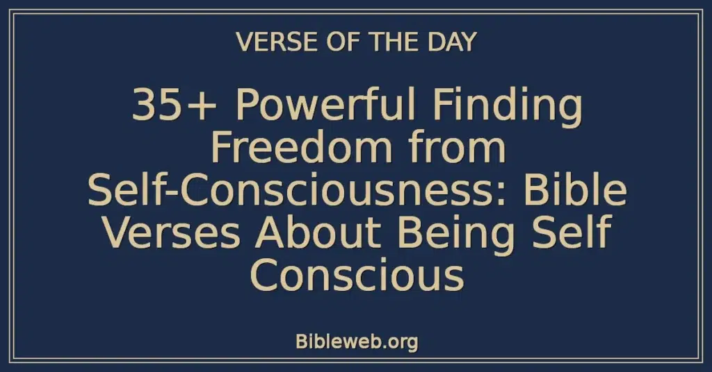 35+ Powerful Finding Freedom from Self-Consciousness: Bible Verses About Being Self Conscious