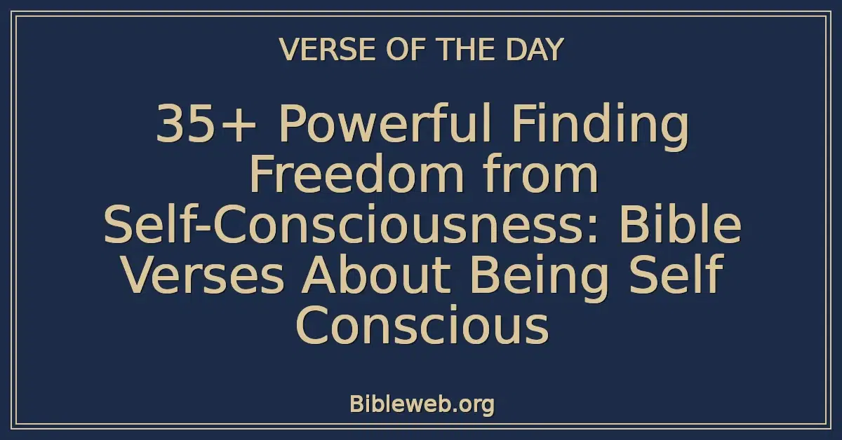 35+ Powerful Finding Freedom from Self-Consciousness: Bible Verses About Being Self Conscious