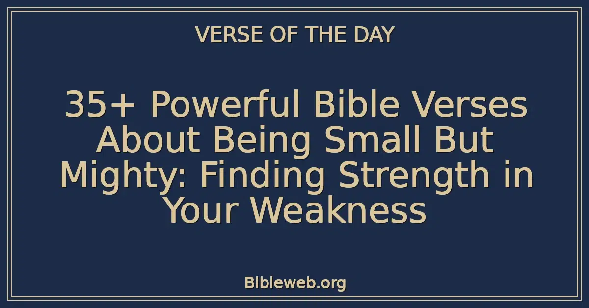 35+ Powerful Bible Verses About Being Small But Mighty: Finding Strength in Your Weakness