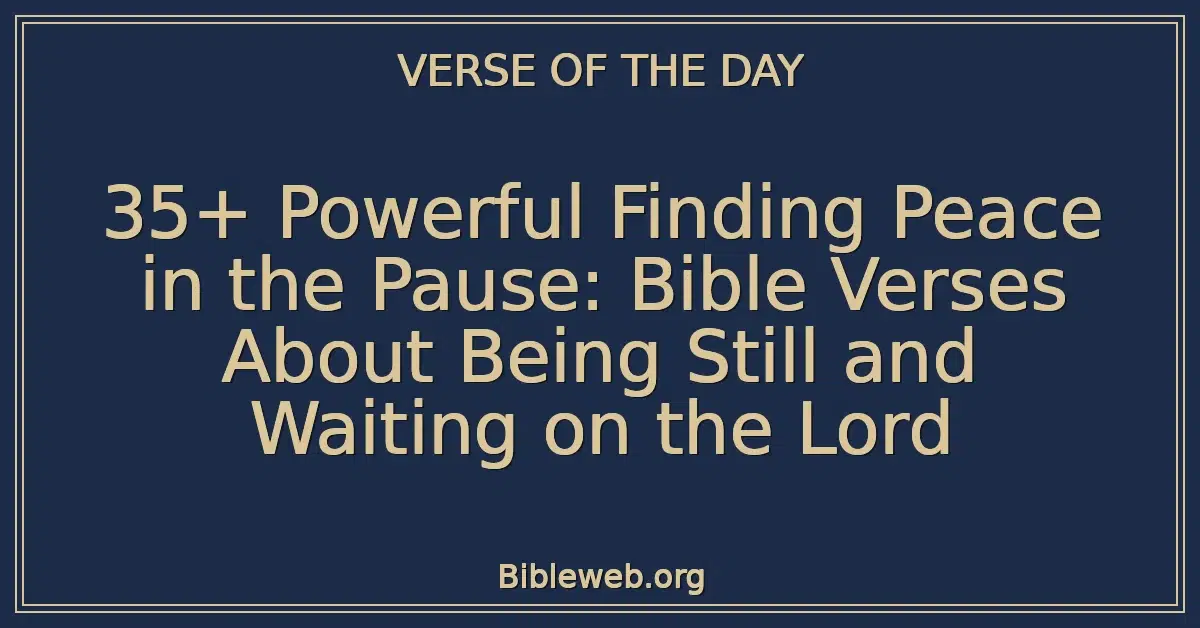 35+ Powerful Finding Peace in the Pause: Bible Verses About Being Still and Waiting on the Lord