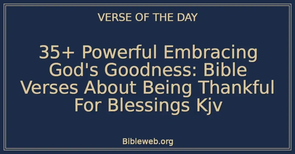 35+ Powerful Embracing God's Goodness: Bible Verses About Being Thankful For Blessings Kjv