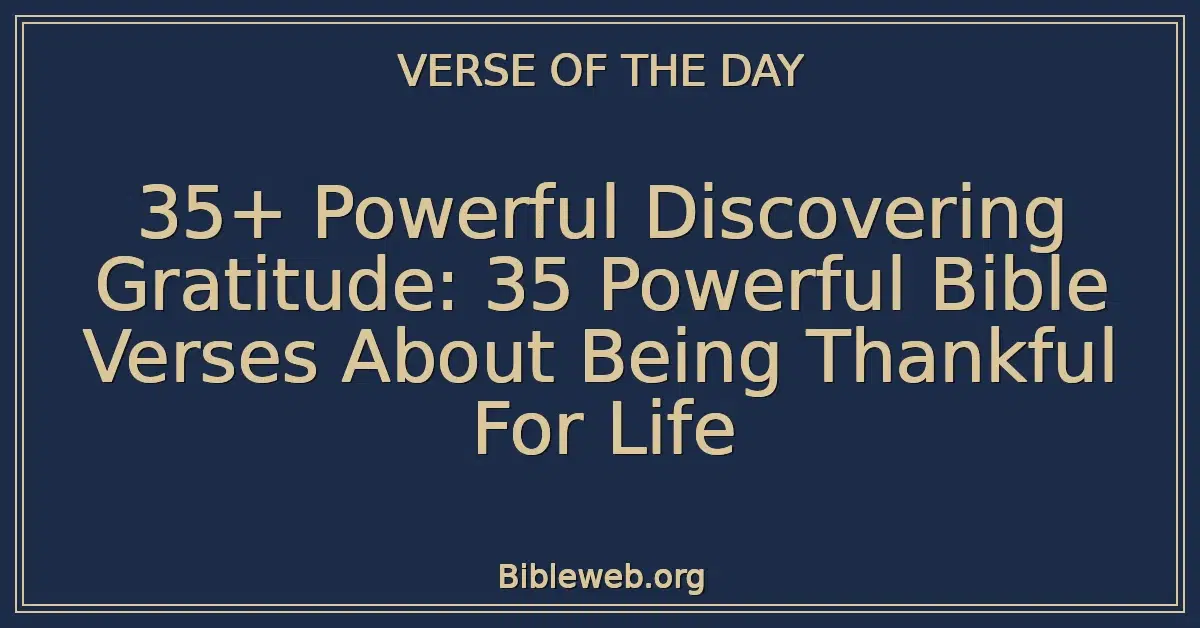 35+ Powerful Discovering Gratitude: 35 Powerful Bible Verses About Being Thankful For Life