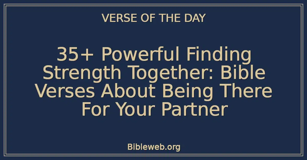 35+ Powerful Finding Strength Together: Bible Verses About Being There For Your Partner