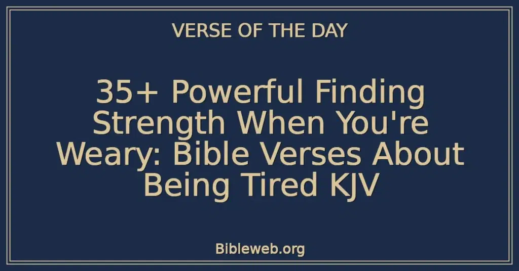 35+ Powerful Finding Strength When You're Weary: Bible Verses About Being Tired KJV
